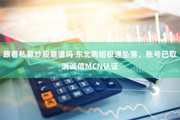 跟着私募炒股靠谱吗 东北雨姐极速坠落，账号已取消诚信MCN认证