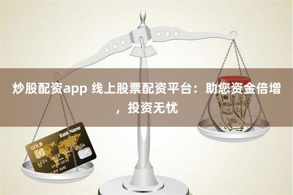 炒股配资app 线上股票配资平台：助您资金倍增，投资无忧