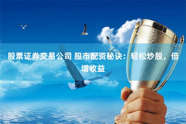 股票证券交易公司 股市配资秘诀：轻松炒股，倍增收益