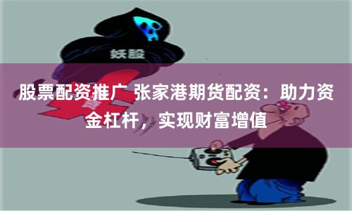 股票配资推广 张家港期货配资：助力资金杠杆，实现财富增值