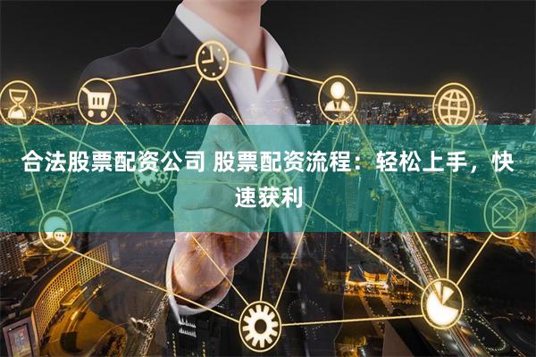 合法股票配资公司 股票配资流程：轻松上手，快速获利