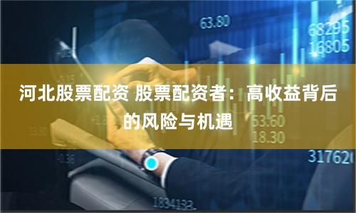 河北股票配资 股票配资者：高收益背后的风险与机遇