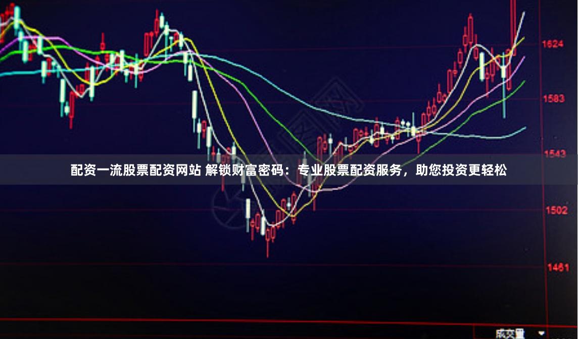 配资一流股票配资网站 解锁财富密码：专业股票配资服务，助您投资更轻松