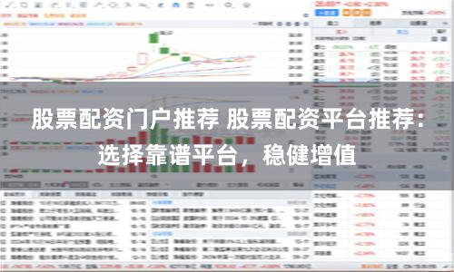 股票配资门户推荐 股票配资平台推荐：选择靠谱平台，稳健增值