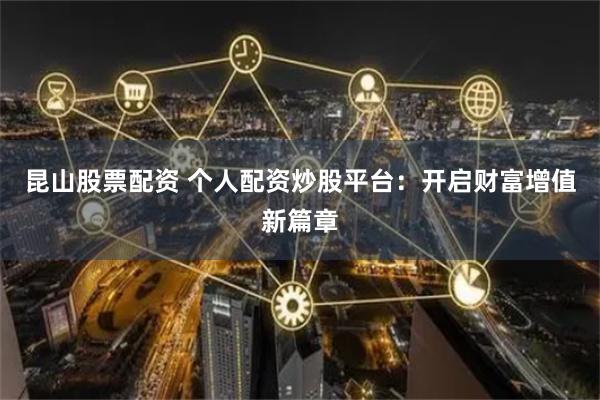 昆山股票配资 个人配资炒股平台：开启财富增值新篇章