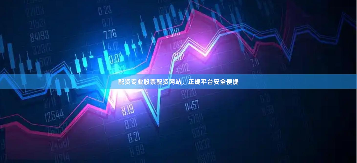 配资专业股票配资网站，正规平台安全便捷