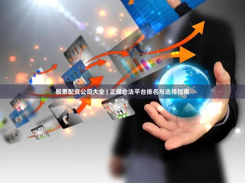 股票配资公司大全 | 正规合法平台排名与选择指南