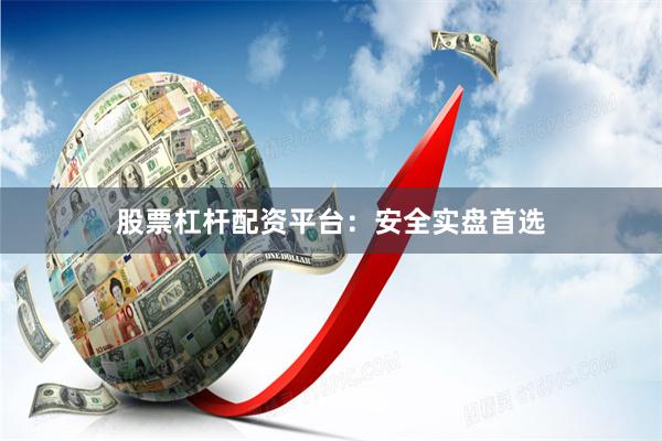 股票杠杆配资平台：安全实盘首选