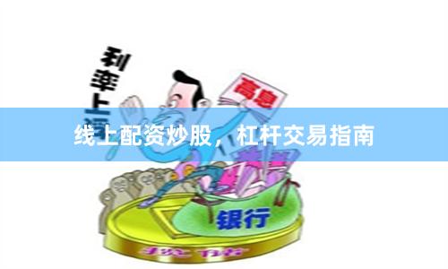 线上配资炒股，杠杆交易指南