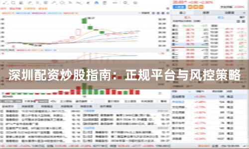 深圳配资炒股指南：正规平台与风控策略