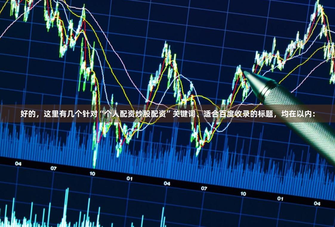 好的，这里有几个针对“个人配资炒股配资”关键词、适合百度收录的标题，均在以内：
